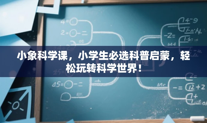 小象科学课,小学生必选科普启蒙,轻松玩转科学世界! 小象科学课,小学生必选科普启蒙,轻松玩转科学世界!