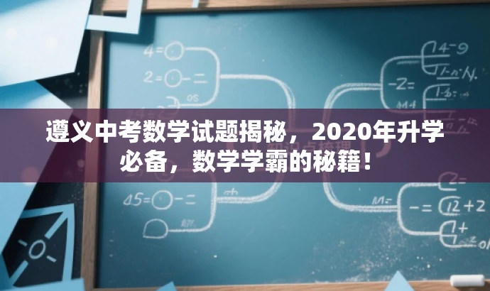 遵义中考数学试题揭秘,2020年升学必备,数学学霸的秘籍! 遵义中考数学试题揭秘,2020年升学必备,数学学霸的秘籍!