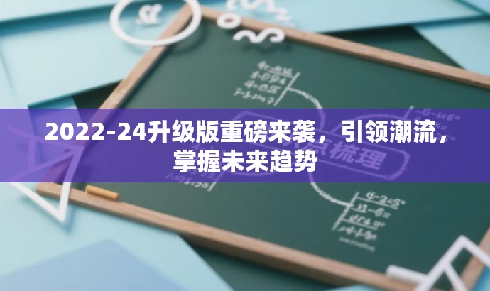 2022-24升级版重磅来袭,引领潮流,掌握未来趋势 2022-24升级版重磅来袭,引领潮流,掌握未来趋势