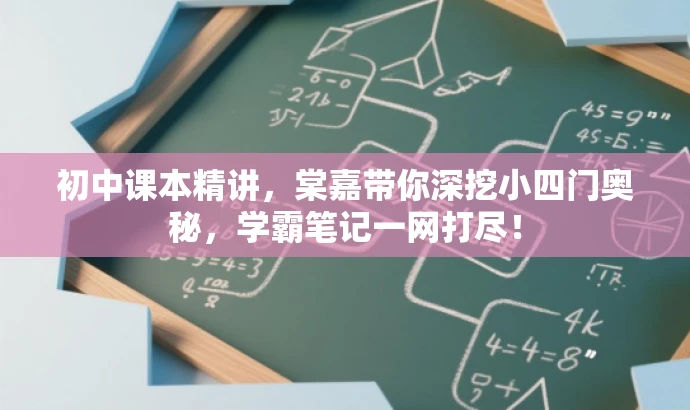 初中课本精讲,棠嘉带你深挖小四门奥秘,学霸笔记一网打尽! 初中课本精讲,棠嘉带你深挖小四门奥秘,学霸笔记一网打尽!