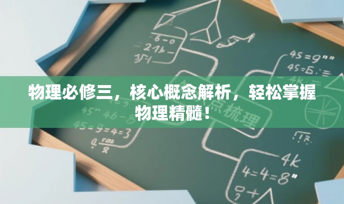物理必修三,核心概念解析,轻松掌握物理精髓! 物理必修三,核心概念解析,轻松掌握物理精髓!
