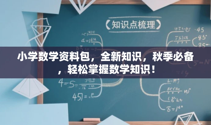 小学数学资料包,全新知识,秋季必备,轻松掌握数学知识! 小学数学资料包,全新知识,秋季必备,轻松掌握数学知识!