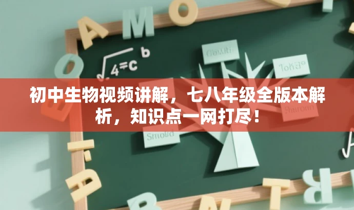 初中生物视频讲解,七八年级全版本解析,知识点一网打尽! 初中生物视频讲解,七八年级全版本解析,知识点一网打尽!