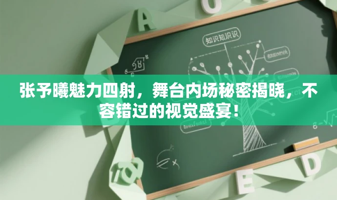 张予曦魅力四射,舞台内场秘密揭晓,不容错过的视觉盛宴! 张予曦魅力四射,舞台内场秘密揭晓,不容错过的视觉盛宴!