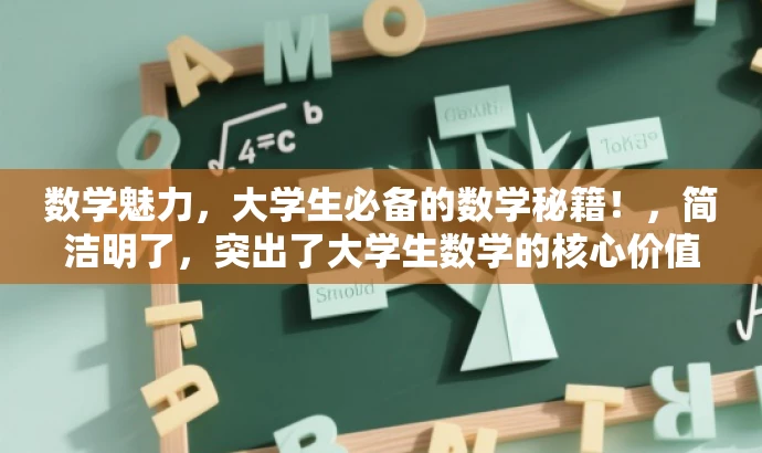 数学魅力,大学生必备的数学秘籍!,简洁明了,突出了大学生数学的核心价值,同时使用了具有吸引力的语言来吸引目标人群的注意力。 数学魅力,大学生必备的数学秘籍!,简洁明了,突出了大学生数学的核心价值,同时使用了具有吸引力的语言来吸引目标人群的注意力。