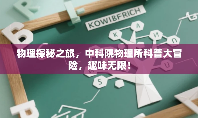 物理探秘之旅,中科院物理所科普大冒险,趣味无限! 物理探秘之旅,中科院物理所科普大冒险,趣味无限!