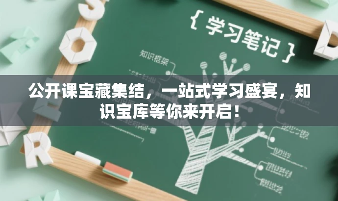 公开课宝藏集结,一站式学习盛宴,知识宝库等你来开启! 公开课宝藏集结,一站式学习盛宴,知识宝库等你来开启!