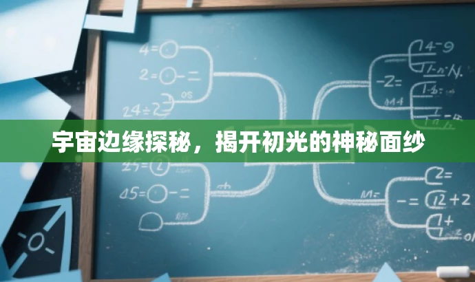 宇宙边缘探秘,揭开初光的神秘面纱 宇宙边缘探秘,揭开初光的神秘面纱