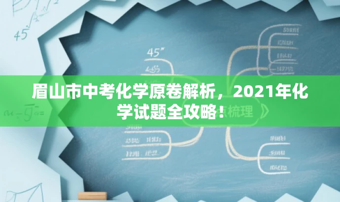 眉山市中考化学原卷解析,2021年化学试题全攻略! 眉山市中考化学原卷解析,2021年化学试题全攻略!