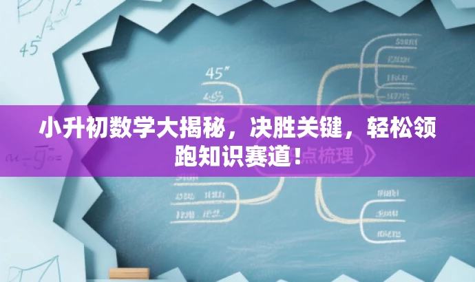 小升初数学大揭秘,决胜关键,轻松领跑知识赛道! 小升初数学大揭秘,决胜关键,轻松领跑知识赛道!