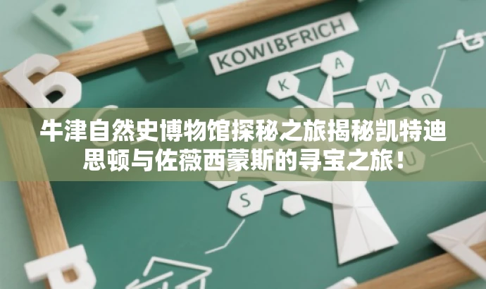 牛津自然史博物馆探秘之旅揭秘凯特迪思顿与佐薇西蒙斯的寻宝之旅! 牛津自然史博物馆探秘之旅揭秘凯特迪思顿与佐薇西蒙斯的寻宝之旅!