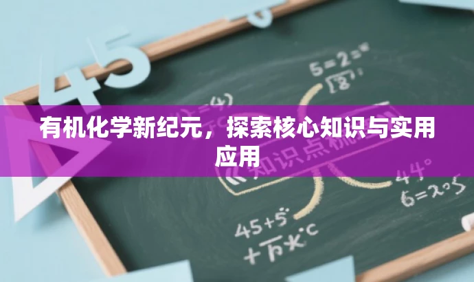 有机化学新纪元,探索核心知识与实用应用 有机化学新纪元,探索核心知识与实用应用