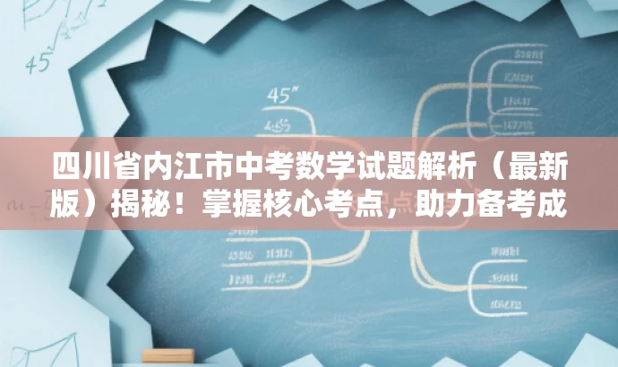 四川省内江市中考数学试题解析(最新版)揭秘!掌握核心考点,助力备考成功! 四川省内江市中考数学试题解析(最新版)揭秘!掌握核心考点,助力备考成功!