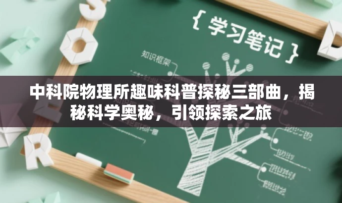 中科院物理所趣味科普探秘三部曲,揭秘科学奥秘,引领探索之旅 中科院物理所趣味科普探秘三部曲,揭秘科学奥秘,引领探索之旅