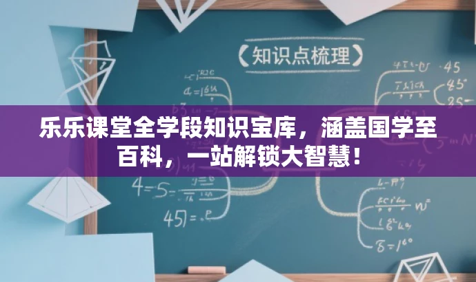 乐乐课堂全学段知识宝库,涵盖国学至百科,一站解锁大智慧! 乐乐课堂全学段知识宝库,涵盖国学至百科,一站解锁大智慧!