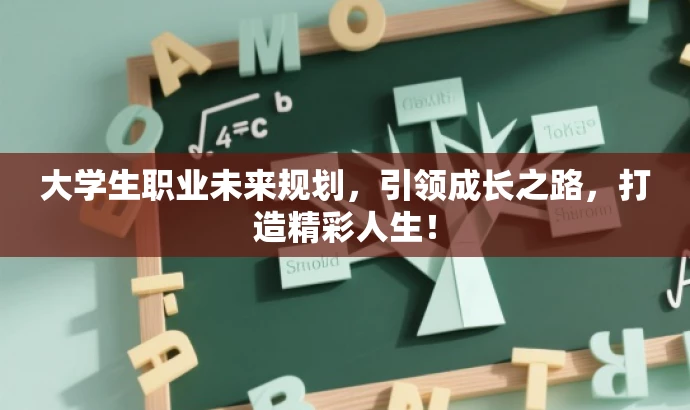 大学生职业未来规划,引领成长之路,打造精彩人生! 大学生职业未来规划,引领成长之路,打造精彩人生!