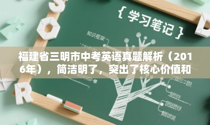 福建省三明市中考英语真题解析(2016年),简洁明了,突出了核心价值和目标人群需求,同时语言简洁有吸引力。 福建省三明市中考英语真题解析(2016年),简洁明了,突出了核心价值和目标人群需求,同时语言简洁有吸引力。