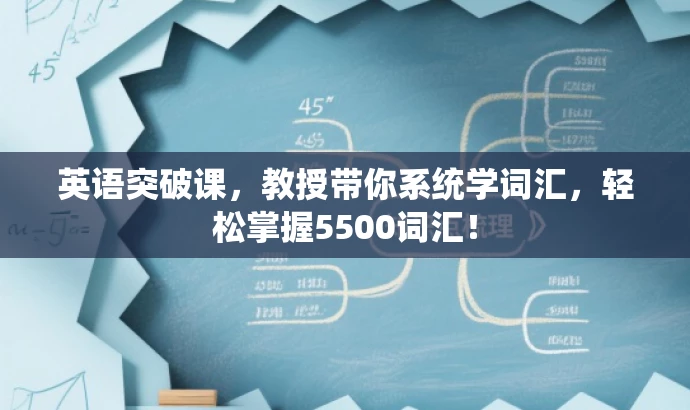 英语突破课,教授带你系统学词汇,轻松掌握5500词汇! 英语突破课,教授带你系统学词汇,轻松掌握5500词汇!