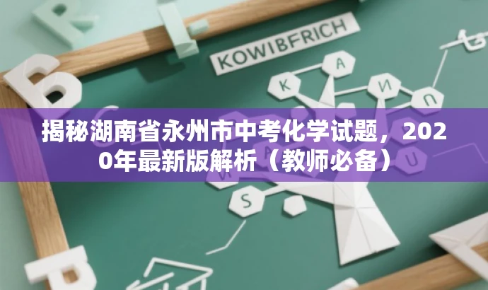 揭秘湖南省永州市中考化学试题,2020年最新版解析(教师必备) 揭秘湖南省永州市中考化学试题,2020年最新版解析(教师必备)