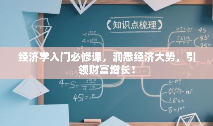 经济学入门必修课,洞悉经济大势,引领财富增长! 经济学入门必修课,洞悉经济大势,引领财富增长!