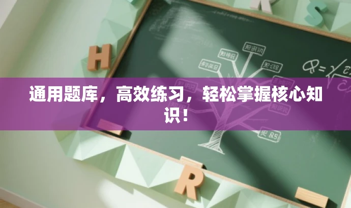 通用题库,高效练习,轻松掌握核心知识! 通用题库,高效练习,轻松掌握核心知识!
