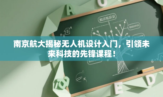 南京航大揭秘无人机设计入门,引领未来科技的先锋课程! 南京航大揭秘无人机设计入门,引领未来科技的先锋课程!