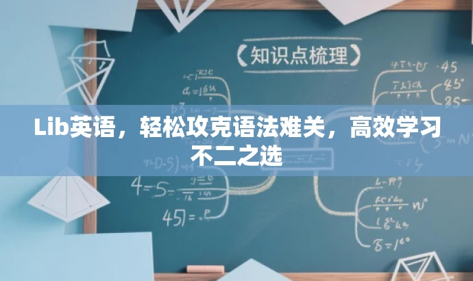 Lib英语,轻松攻克语法难关,高效学习不二之选 Lib英语,轻松攻克语法难关,高效学习不二之选