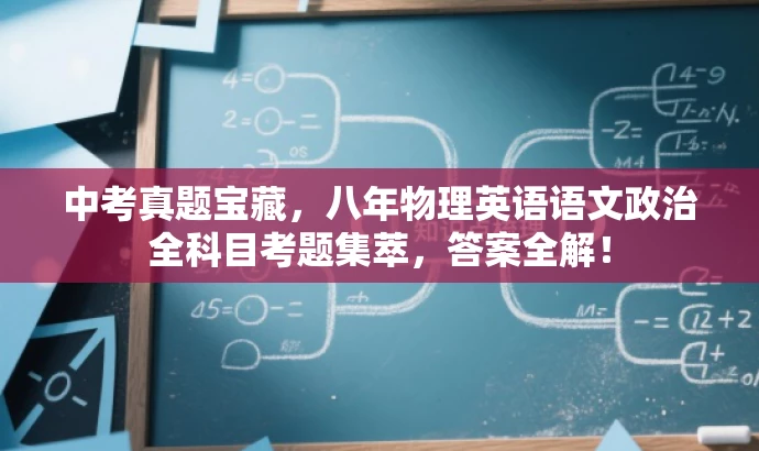 中考真题宝藏,八年物理英语语文政治全科目考题集萃,答案全解! 中考真题宝藏,八年物理英语语文政治全科目考题集萃,答案全解!