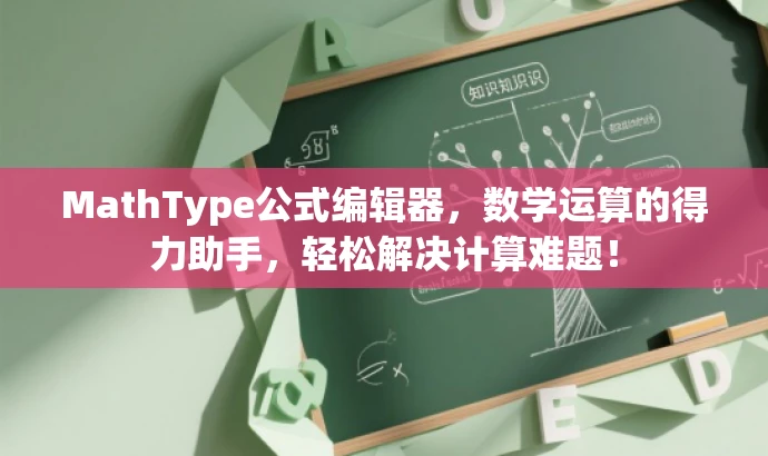 MathType公式编辑器,数学运算的得力助手,轻松解决计算难题! MathType公式编辑器,数学运算的得力助手,轻松解决计算难题!