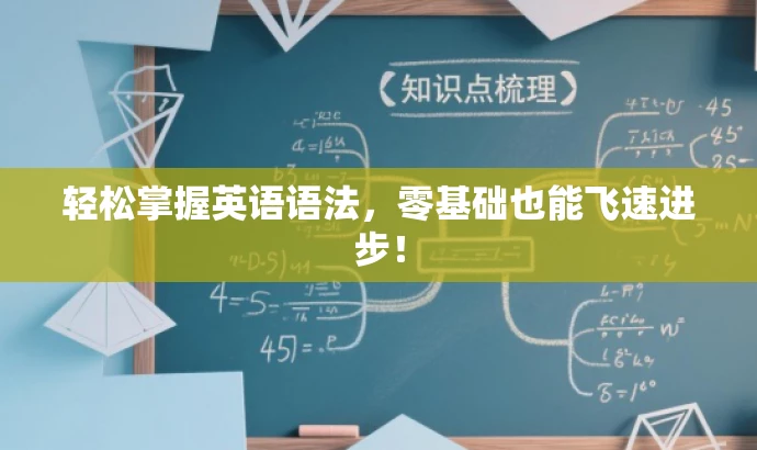 轻松掌握英语语法,零基础也能飞速进步! 轻松掌握英语语法,零基础也能飞速进步!