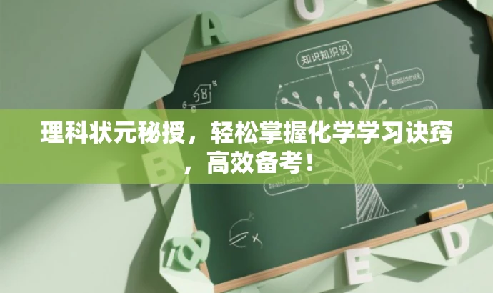 理科状元秘授,轻松掌握化学学习诀窍,高效备考! 理科状元秘授,轻松掌握化学学习诀窍,高效备考!