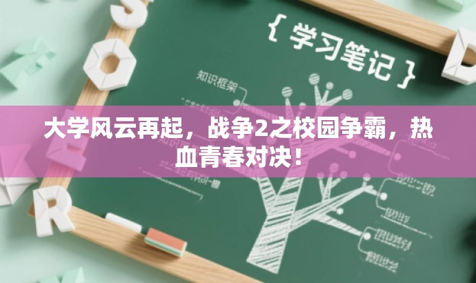 大学风云再起,战争2之校园争霸,热血青春对决! 大学风云再起,战争2之校园争霸,热血青春对决!