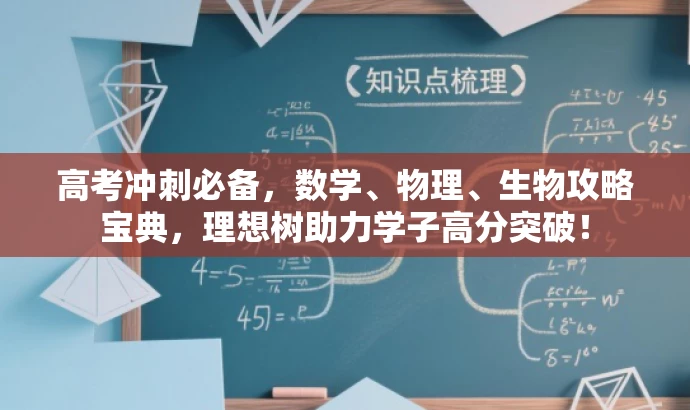 高考冲刺必备,数学、物理、生物攻略宝典,理想树助力学子高分突破! 高考冲刺必备,数学、物理、生物攻略宝典,理想树助力学子高分突破!