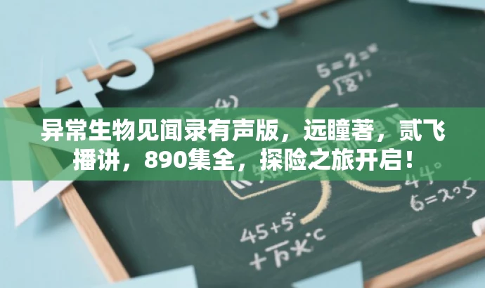 异常生物见闻录有声版,远瞳著,贰飞播讲,890集全,探险之旅开启! 异常生物见闻录有声版,远瞳著,贰飞播讲,890集全,探险之旅开启!