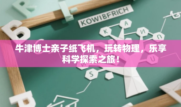 牛津博士亲子纸飞机,玩转物理,乐享科学探索之旅! 牛津博士亲子纸飞机,玩转物理,乐享科学探索之旅!