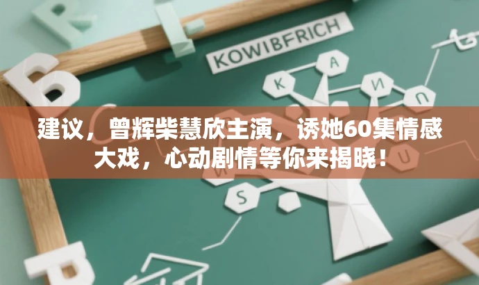 建议,曾辉柴慧欣主演,诱她60集情感大戏,心动剧情等你来揭晓! 建议,曾辉柴慧欣主演,诱她60集情感大戏,心动剧情等你来揭晓!