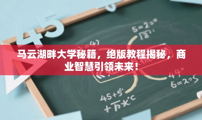 马云湖畔大学秘籍,绝版教程揭秘,商业智慧引领未来! 马云湖畔大学秘籍,绝版教程揭秘,商业智慧引领未来!