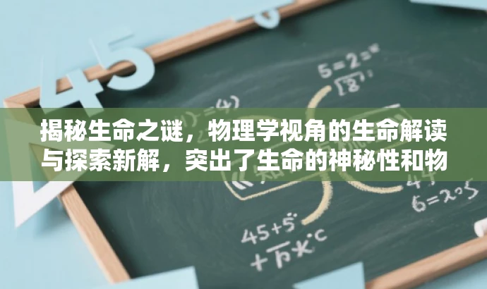 揭秘生命之谜,物理学视角的生命解读与探索新解,突出了生命的神秘性和物理学视角的独特性,同时用揭秘和解读与探索新解等词汇来吸引读者的注意力,符合营销效果的要求。 揭秘生命之谜,物理学视角的生命解读与探索新解,突出了生命的神秘性和物理学视角的独特性,同时用揭秘和解读与探索新解等词汇来吸引读者的注意力,符合营销效果的要求。