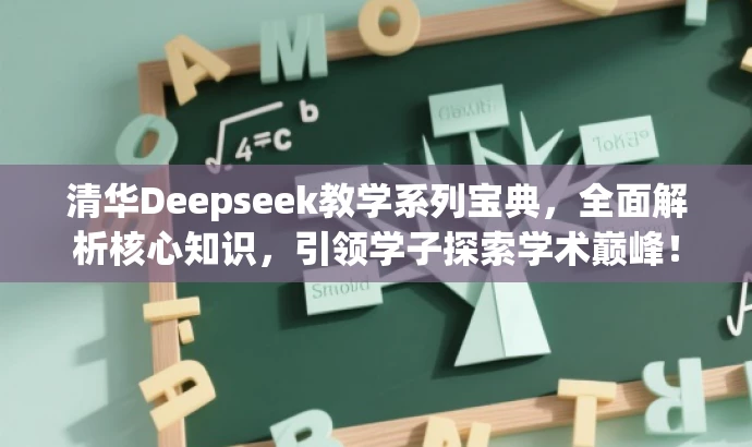 清华Deepseek教学系列宝典,全面解析核心知识,引领学子探索学术巅峰! 清华Deepseek教学系列宝典,全面解析核心知识,引领学子探索学术巅峰!