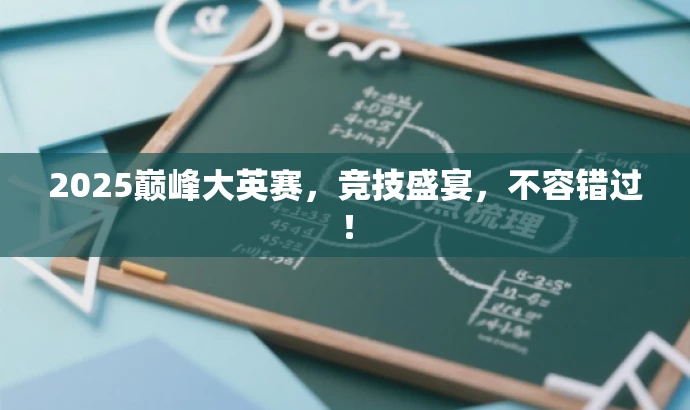 2025巅峰大英赛,竞技盛宴,不容错过! 2025巅峰大英赛,竞技盛宴,不容错过!