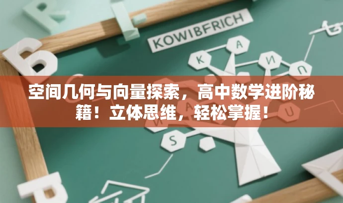 空间几何与向量探索,高中数学进阶秘籍!立体思维,轻松掌握! 空间几何与向量探索,高中数学进阶秘籍!立体思维,轻松掌握!