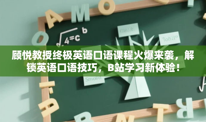 顾悦教授终极英语口语课程火爆来袭,解锁英语口语技巧,B站学习新体验! 顾悦教授终极英语口语课程火爆来袭,解锁英语口语技巧,B站学习新体验!
