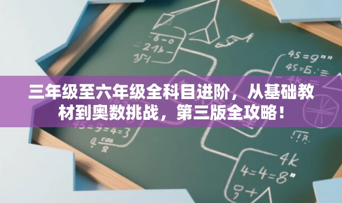 三年级至六年级全科目进阶,从基础教材到奥数挑战,第三版全攻略! 三年级至六年级全科目进阶,从基础教材到奥数挑战,第三版全攻略!