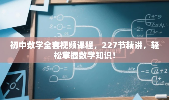 初中数学全套视频课程,227节精讲,轻松掌握数学知识! 初中数学全套视频课程,227节精讲,轻松掌握数学知识!