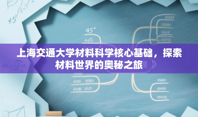上海交通大学材料科学核心基础,探索材料世界的奥秘之旅 上海交通大学材料科学核心基础,探索材料世界的奥秘之旅