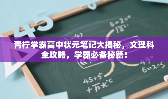 青柠学霸高中状元笔记大揭秘,文理科全攻略,学霸必备秘籍! 青柠学霸高中状元笔记大揭秘,文理科全攻略,学霸必备秘籍!