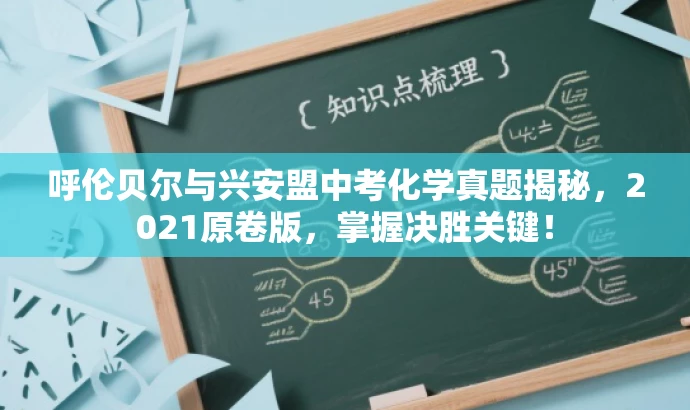 呼伦贝尔与兴安盟中考化学真题揭秘,2021原卷版,掌握决胜关键! 呼伦贝尔与兴安盟中考化学真题揭秘,2021原卷版,掌握决胜关键!