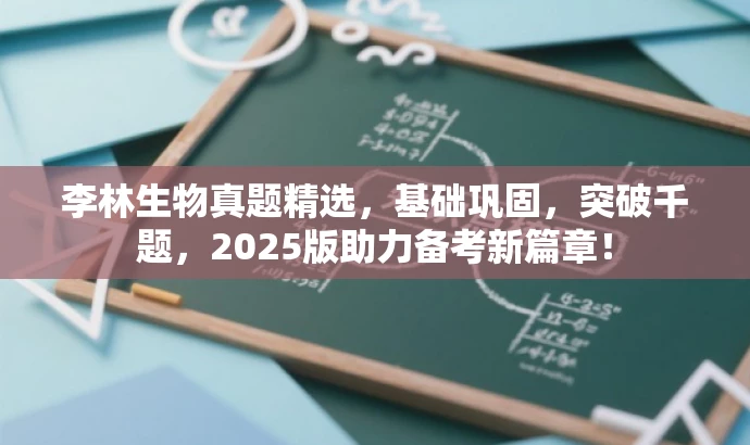 李林生物真题精选,基础巩固,突破千题,2025版助力备考新篇章! 李林生物真题精选,基础巩固,突破千题,2025版助力备考新篇章!