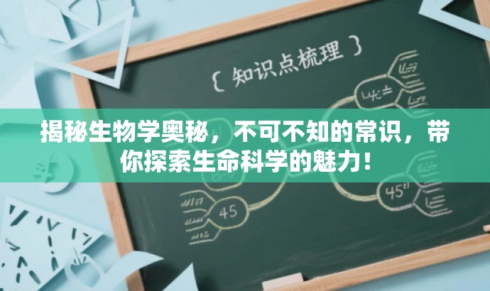 揭秘生物学奥秘,不可不知的常识,带你探索生命科学的魅力! 揭秘生物学奥秘,不可不知的常识,带你探索生命科学的魅力!