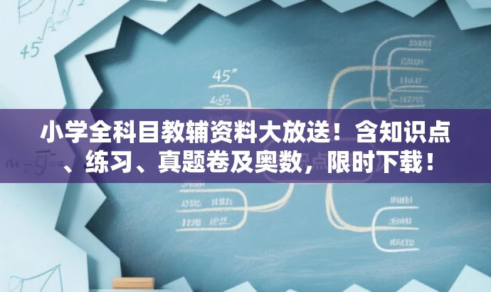 小学全科目教辅资料大放送!含知识点、练习、真题卷及奥数,限时下载! 小学全科目教辅资料大放送!含知识点、练习、真题卷及奥数,限时下载!